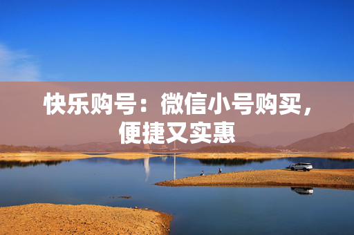 快乐购号：微信小号购买，便捷又实惠