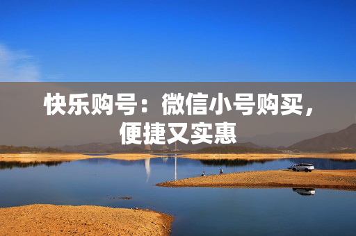 快乐购号：微信小号购买，便捷又实惠