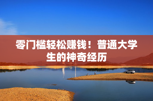 零门槛轻松赚钱！普通大学生的神奇经历