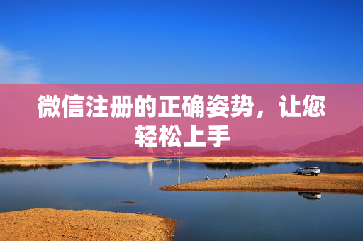 微信注册的正确姿势，让您轻松上手