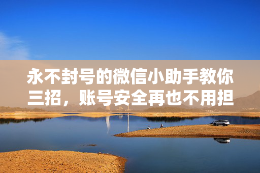 永不封号的微信小助手教你三招，账号安全再也不用担心