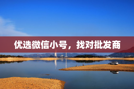 优选微信小号，找对批发商