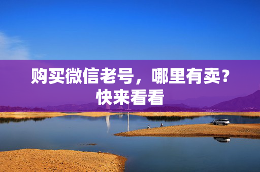 购买微信老号，哪里有卖？快来看看