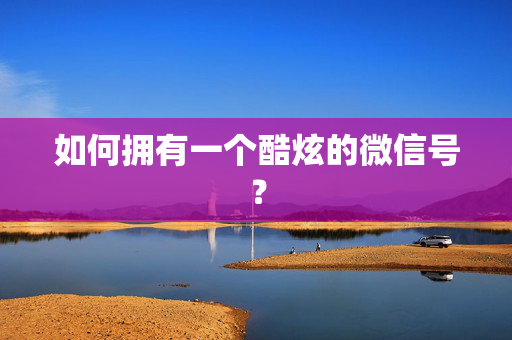 如何拥有一个酷炫的微信号？